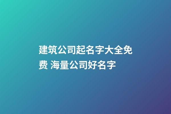 建筑公司起名字大全免费 海量公司好名字-第1张-公司起名-玄机派